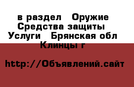  в раздел : Оружие. Средства защиты » Услуги . Брянская обл.,Клинцы г.